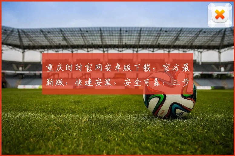重庆时时官网安卓版下载，官方最新版，快速安装，安全可靠，三步搞定，轻松玩转