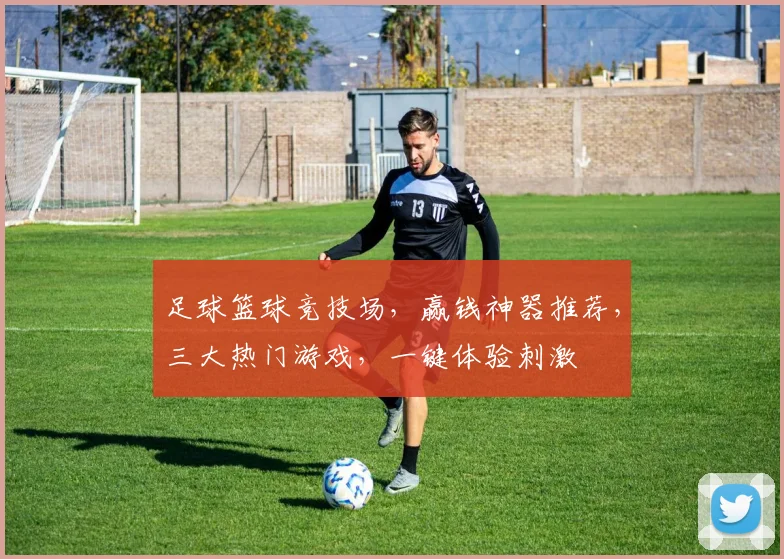 足球篮球竞技场，赢钱神器推荐，三大热门游戏，一键体验刺激