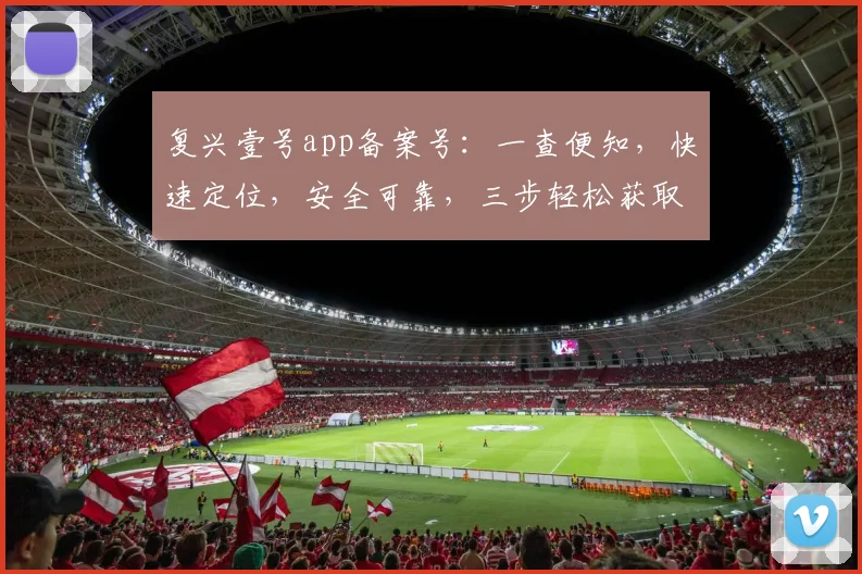 复兴壹号app备案号：一查便知，快速定位，安全可靠，三步轻松获取