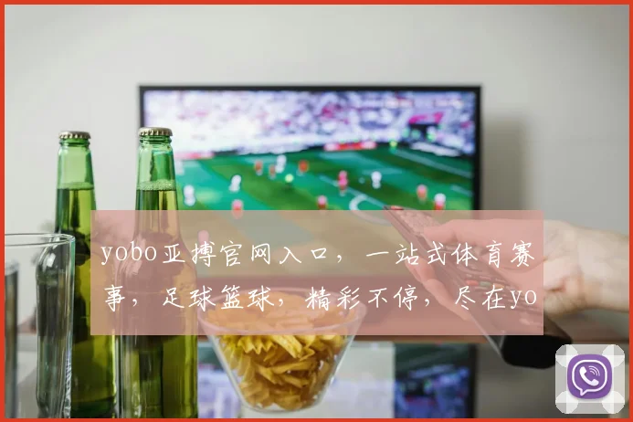 yobo亚搏官网入口，一站式体育赛事，足球篮球，精彩不停，尽在yobo，快速通道，必看