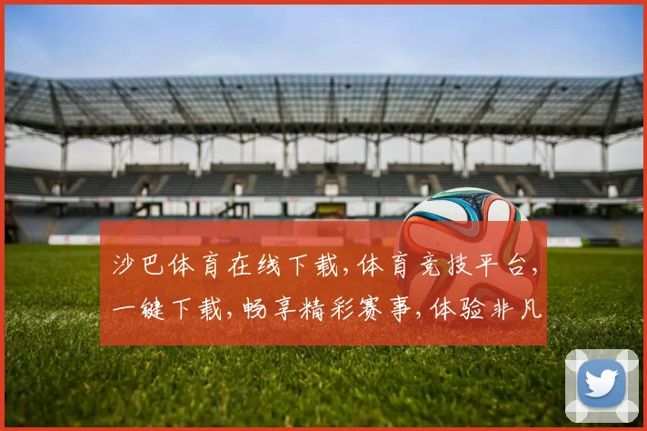 沙巴体育在线下载,体育竞技平台,一键下载,畅享精彩赛事,体验非凡