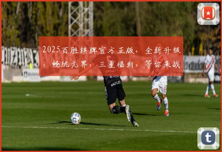 2025百胜棋牌官方正版，全新升级，畅玩无界，三重福利，等你来战，体验非凡