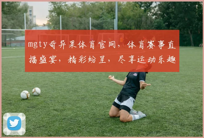 mgty奇异果体育官网，体育赛事直播盛宴，精彩纷呈，尽享运动乐趣，不容错过