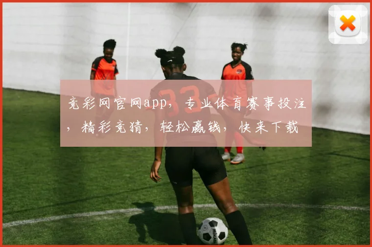 竞彩网官网app，专业体育赛事投注，精彩竞猜，轻松赢钱，快来下载体验