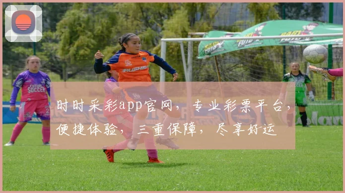 时时采彩app官网，专业彩票平台，便捷体验，三重保障，尽享好运