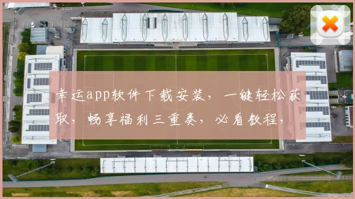 幸运app软件下载安装，一键轻松获取，畅享福利三重奏，必看教程，必装神器