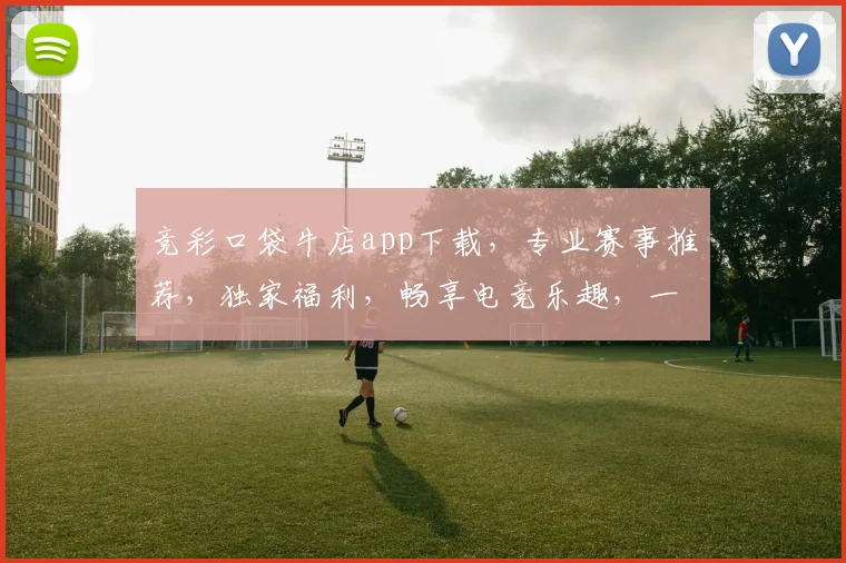 竞彩口袋牛店app下载，专业赛事推荐，独家福利，畅享电竞乐趣，一触即达