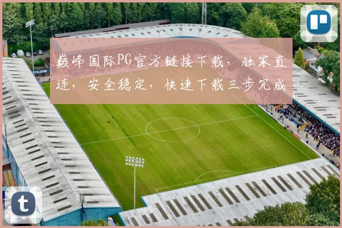 巅峰国际PG官方链接下载，独家直连，安全稳定，快速下载三步完成，不容错过