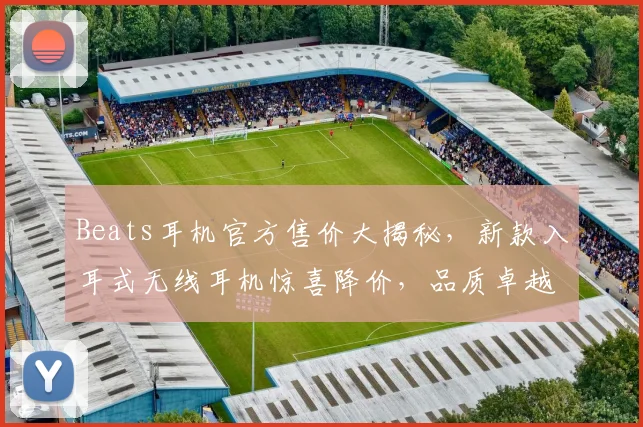 Beats耳机官方售价大揭秘，新款入耳式无线耳机惊喜降价，品质卓越，不容错过，限时抢购