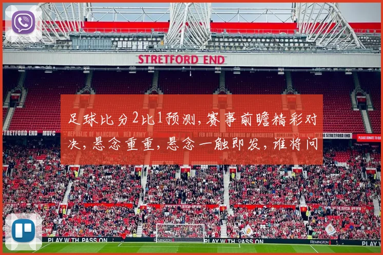 足球比分2比1预测,赛事前瞻精彩对决,悬念重重,悬念一触即发,谁将问鼎